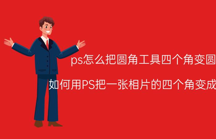 ps怎么把圆角工具四个角变圆 如何用PS把一张相片的四个角变成圆角？